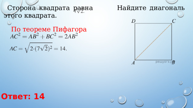 Сторона квадрата равна      Найдите диагональ этого квадрата.  По теореме Пифагора   Ответ: 14 