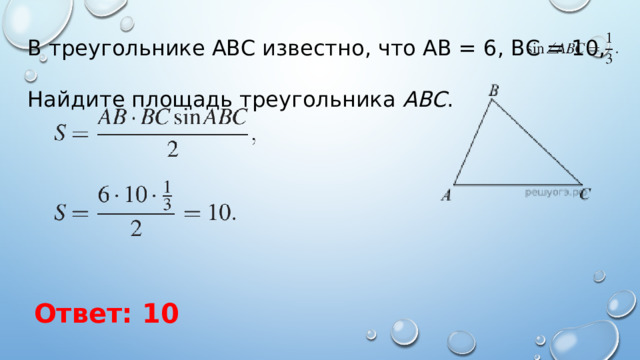 В треугольнике ABC известно, что АВ = 6, ВС = 10, Найдите площадь треугольника  ABC . Ответ: 10 