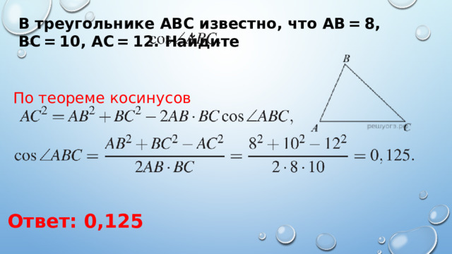 В треугольнике ABC известно, что AB = 8, BC = 10, AC = 12. Найдите По теореме косинусов Ответ: 0,125 