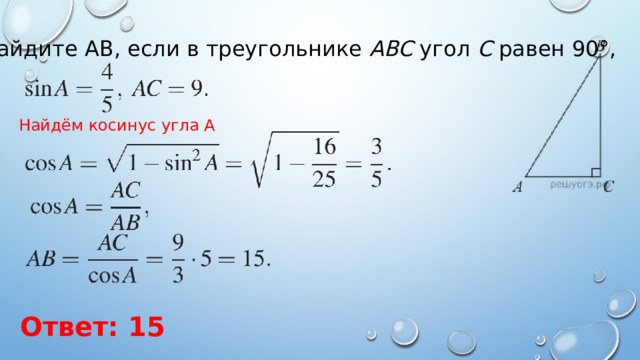 Найдите АВ, если в треугольнике  ABC  угол  C  равен 90°,  Найдём косинус угла А  Ответ: 15 