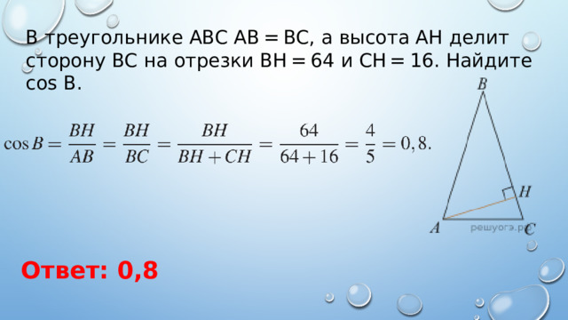 В треугольнике ABC AB = BC, а высота AH делит сторону BC на отрезки BH = 64 и CH = 16. Найдите cos B. Ответ: 0,8 
