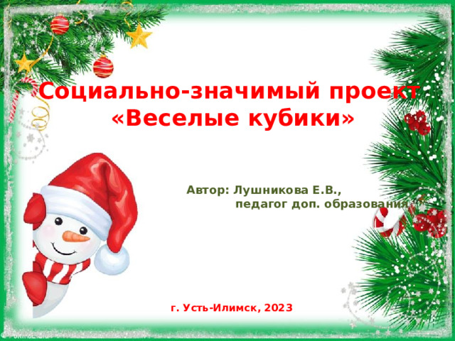  Социально-значимый проект  «Веселые кубики»     Автор: Лушникова Е.В.,  педагог доп. образования       г. Усть-Илимск, 2023 