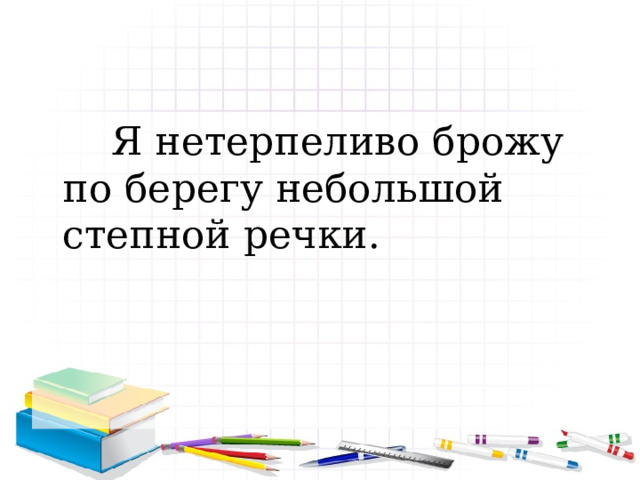  Я нетерпеливо брожу по берегу небольшой степной речки. 