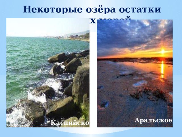 Некоторые озёра остатки древних морей Аральское Каспийское 