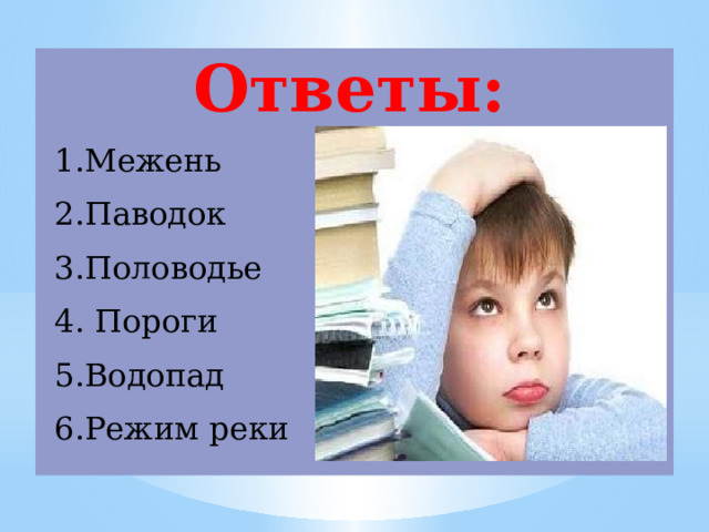    Ответы: Межень Паводок Половодье  Пороги Водопад Режим реки 