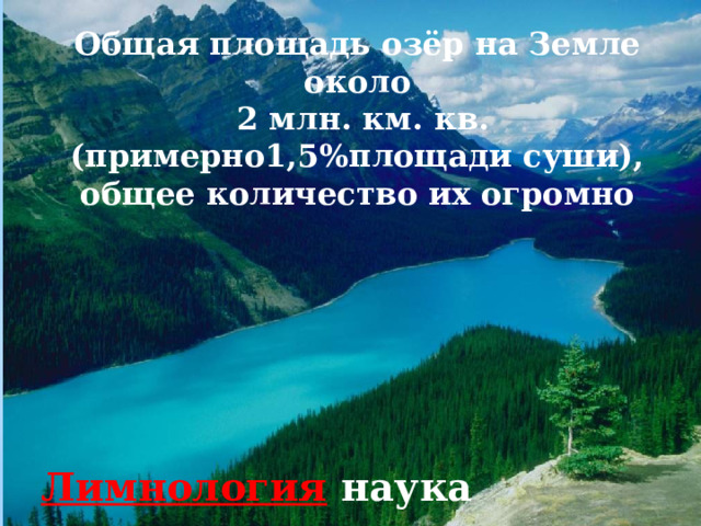 Общая площадь озёр на Земле около  2 млн. км. кв. (примерно1,5%площади суши), общее количество их огромно Лимнология наука изучающая озера 