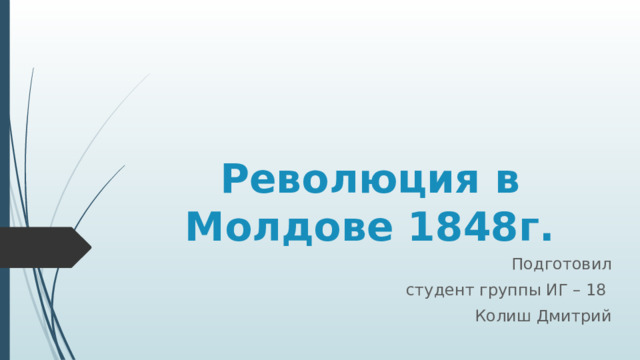 Революция в Молдове 1848г. Подготовил студент группы ИГ – 18 Колиш Дмитрий 