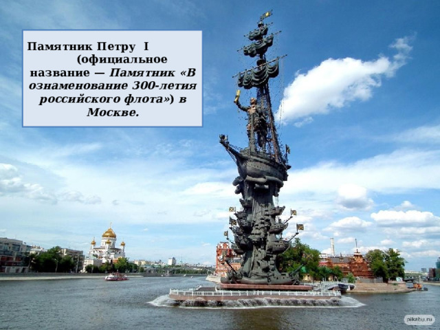 Памятник Петру I (официальное название — Памятник «В ознаменование 300-летия российского флота» ) в Москве. 