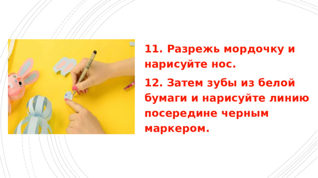 11. Разрежь мордочку и нарисуйте нос. 12. Затем зубы из белой бумаги и нарисуйте линию посередине черным маркером. 