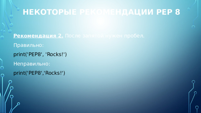 Некоторые рекомендации PEP 8 Рекомендация 2. После запятой нужен пробел. Правильно: print('PEP8', 'Rocks!') Неправильно: print('PEP8','Rocks!') 