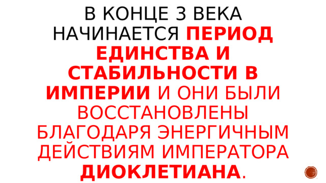 В конце 3 века начинается период единства и стабильности в империи и они были восстановлены благодаря энергичным действиям императора Диоклетиана . 