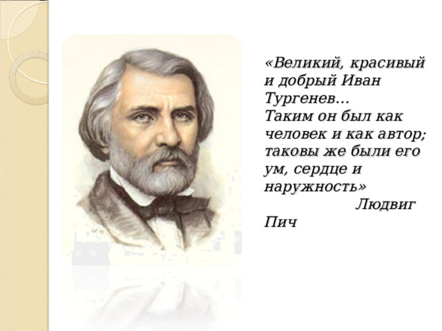 «Великий, красивый и добрый Иван Тургенев…  Таким он был как человек и как автор;  таковы же были его ум, сердце и наружность»   Людвиг Пич   