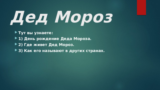 Дед Мороз Тут вы узнаете: 1) День рождение Деда Мороза. 2) Где живет Дед Мороз. 3) Как его называют в других странах.  