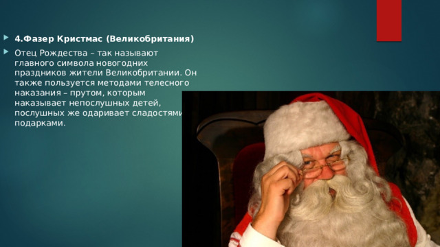 4.Фазер Кристмас (Великобритания) Отец Рождества – так называют главного символа новогодних праздников жители Великобритании. Он также пользуется методами телесного наказания – прутом, которым наказывает непослушных детей, послушных же одаривает сладостями и подарками. 