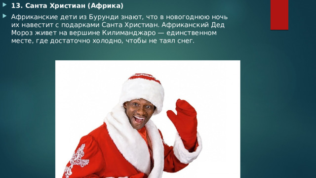 13. Санта Христиан (Африка) Африканские дети из Бурунди знают, что в новогоднюю ночь их навестит с подарками Санта Христиан. Африканский Дед Мороз живет на вершине Килиманджаро — единственном месте, где достаточно холодно, чтобы не таял снег. 