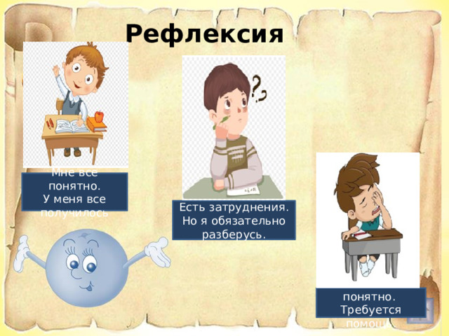 Рефлексия Мне все понятно. У меня все получилось Есть затруднения. Но я обязательно разберусь. Ничего не понятно. Требуется помощь. 