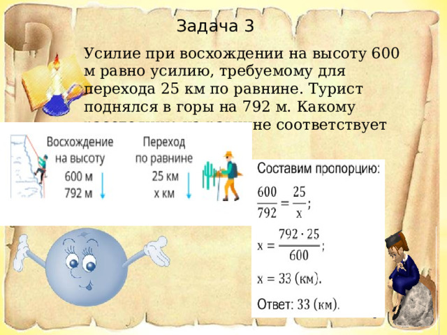Задача 3 Усилие при восхождении на высоту 600 м равно усилию, требуемому для перехода 25 км по равнине. Турист поднялся в горы на 792 м. Какому расстоянию на равнине соответствует этот подъём? 