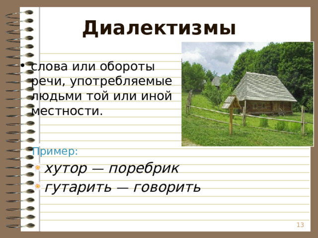 Диалектизмы слова или обороты речи,  употребляемые людьми той или иной местности. Пример: хутор — поребрик гутарить — говорить  