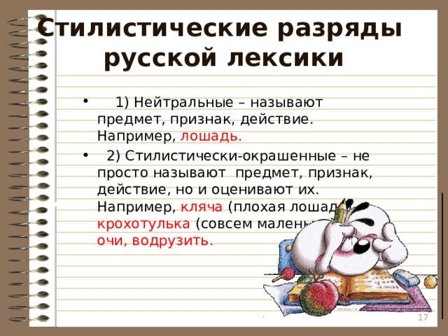 Стилистические разряды  русской лексики  1) Нейтральные – называют предмет, признак, действие. Например, лошадь.  2) Стилистически-окрашенные – не просто называют предмет, признак, действие, но и оценивают их. Например, кляча (плохая лошадь), крохотулька (совсем маленький), очи, водрузить.  