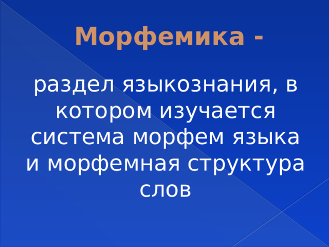 Морфемика - раздел языкознания, в котором изучается система морфем языка и морфемная структура слов 