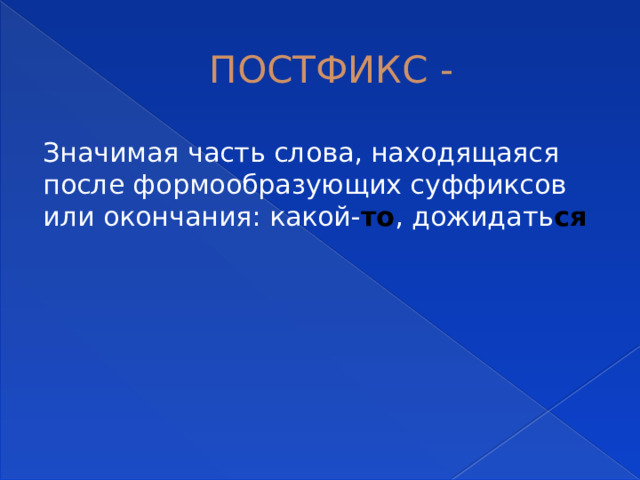 ПОСТФИКС - Значимая часть слова, находящаяся после формообразующих суффиксов или окончания: какой- то , дожидать ся  