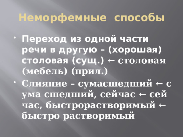 Неморфемные способы Переход из одной части речи в другую – (хорошая) столовая (сущ.) ← столовая (мебель) (прил.) Слияние – сумасшедший ← с ума сшедший, сейчас ← сей час, быстрорастворимый ← быстро растворимый 