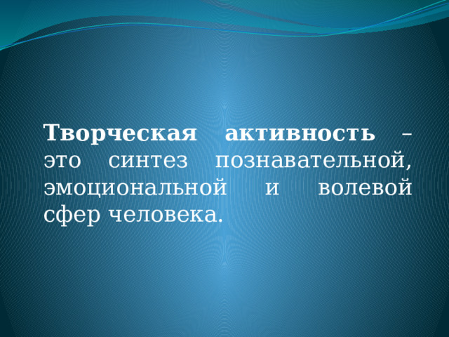 Творческая активность – это синтез познавательной, эмоциональной и волевой сфер человека. 