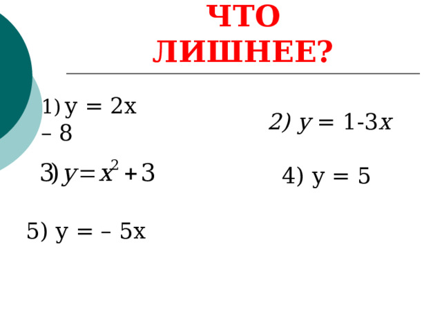ЧТО ЛИШНЕЕ? 1)  у = 2х – 8 2) у = 1-3 х   4) у = 5 5) у = – 5х  