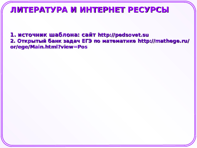 ЛИТЕРАТУРА И ИНТЕРНЕТ РЕСУРСЫ 1. источник шаблона: сайт http://pedsovet.su 2. Открытый банк задач ЕГЭ по математике http://mathege.ru/or/ege/Main.html?view=Pos   Шаблон для создания презентаций к урокам математики. Савченко Е.М. 7 