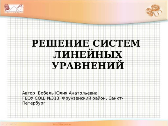 Решение систем линейных уравнений   Автор: Бобель Юлия Анатольевна ГБОУ СОШ №313, Фрунзенский район, Санкт-Петербург 