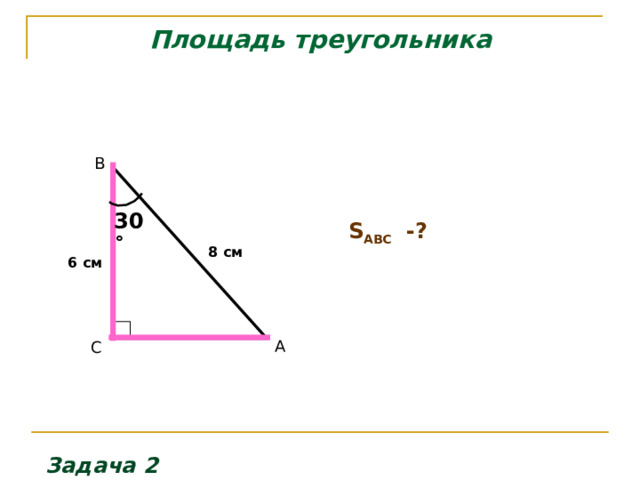 Площадь треугольника B   S ABC  -?   30 ˚ 8 см 6 см  А C Задача 2 