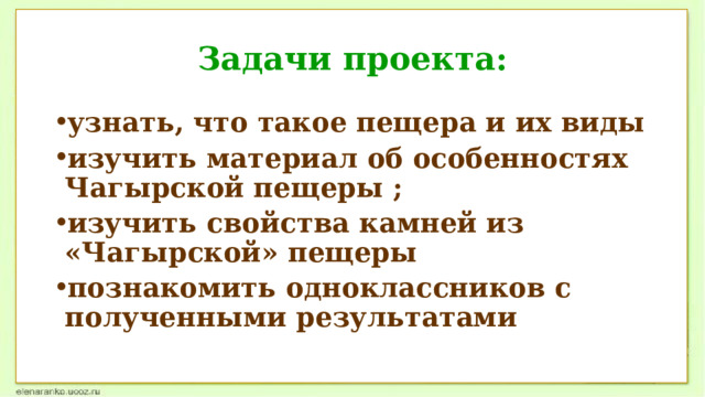 Задачи проекта: узнать, что такое пещера и их виды изучить материал об особенностях Чагырской пещеры ; изучить свойства камней из «Чагырской» пещеры познакомить одноклассников с полученными результатами 