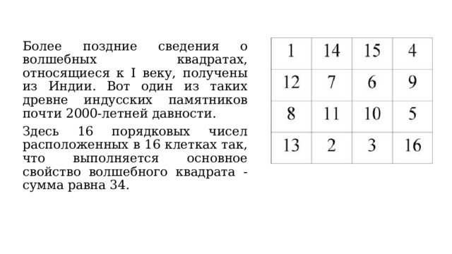 Более поздние сведения о волшебных квадратах, относящиеся к I веку, получены из Индии. Вот один из таких древне индусских памятников почти 2000-летней давности. Здесь 16 порядковых чисел расположенных в 16 клетках так, что выполняется основное свойство волшебного квадрата - сумма равна 34. 