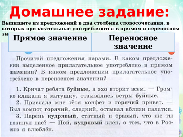 Домашнее задание: Выпишите из предложений в два столбика словосочетания, в которых прилагательные употребляются в прямом и переносном значении: Прямое значение Переносное значение 