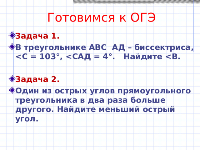 Готовимся к ОГЭ Задача 1. В треугольнике АВС АД – биссектриса,   Задача 2. Один из острых углов прямоугольного треугольника в два раза больше другого. Найдите меньший острый угол.  