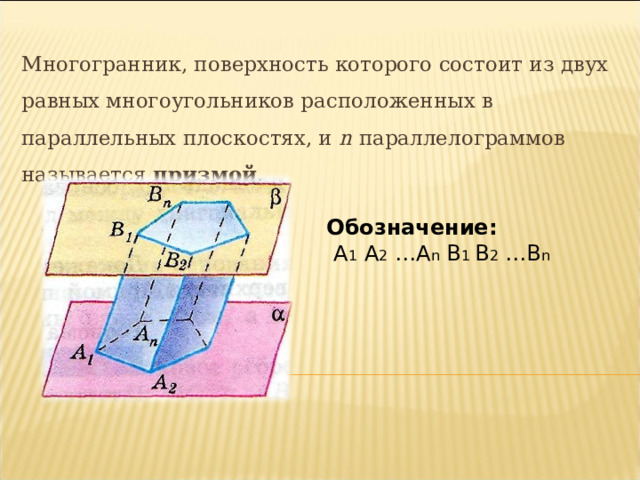 Многогранник, поверхность которого состоит из двух равных многоугольников расположенных в параллельных плоскостях, и n параллелограммов называется призмой .             . Обозначение:  А 1 А 2  … А n В 1  В 2  … В n  