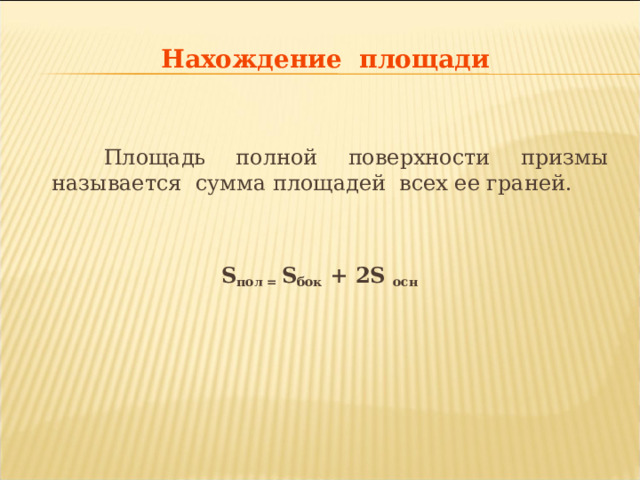 Нахождение площади  Площадь полной  поверхности  призмы называется сумма  площадей всех ее граней. S пол = S бок + 2 S осн     