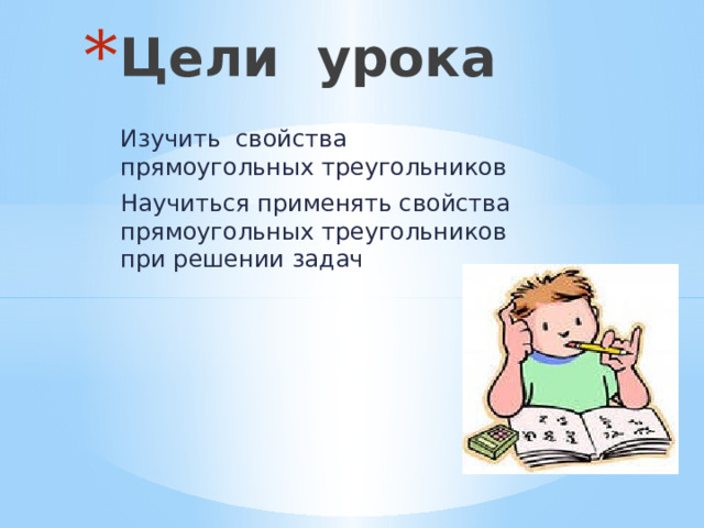 Цели урока Изучить свойства прямоугольных треугольников Научиться применять свойства прямоугольных треугольников при решении задач 