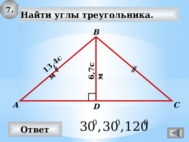 7. 13,4см 6,7см Найти углы треугольника. В С А D Ответ 