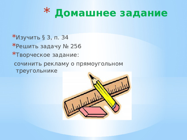  Домашнее задание Изучить § 3, п. 34 Решить задачу № 256 Творческое задание:  сочинить рекламу о прямоугольном треугольнике 