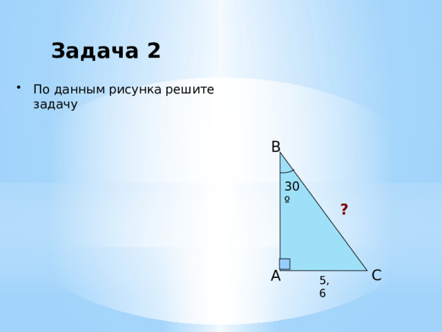 Задача 2 По данным рисунка решите задачу B 30º ? A C 5,6 