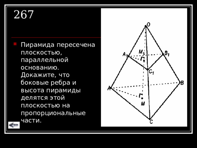 267 Пирамида пересечена плоскостью, параллельной основанию. Докажите, что боковые ребра и высота пирамиды делятся этой плоскостью на пропорциональные части. 