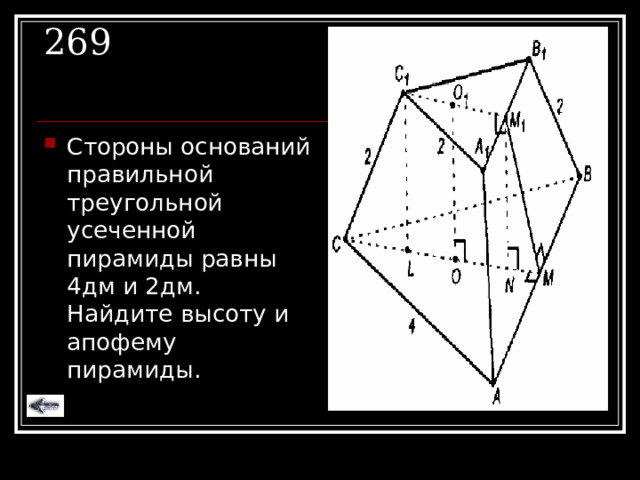 269 Стороны оснований правильной треугольной усеченной пирамиды равны 4дм и 2дм. Найдите высоту и апофему пирамиды. 