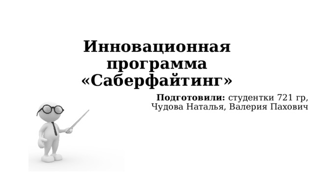 Инновационная программа «Саберфайтинг»  Подготовили: студентки 721 гр, Чудова Наталья, Валерия Пахович 