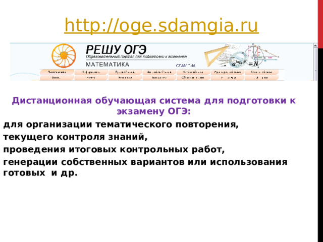 http://oge.sdamgia.ru  Дистанционная обучающая система для подготовки к экзамену ОГЭ: для организации тематического повторения, текущего контроля знаний, проведения итоговых контрольных работ, генерации собственных вариантов или использования готовых и др. 