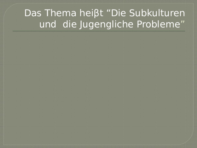 Das Thema heiβt “Die Subkulturen und die Jugengliche Probleme ” 