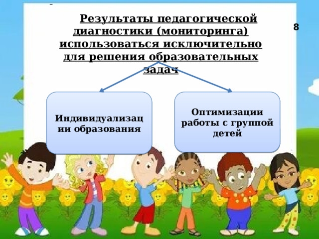     8 Результаты педагогической диагностики (мониторинга) использоваться исключительно для решения образовательных задач   Оптимизации работы с группой детей Индивидуализации образования  