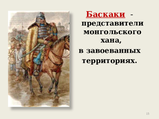 Баскаки - представители монгольского хана, в завоеванных территориях.  