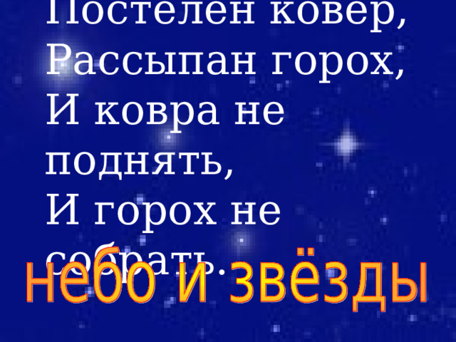 Постелен ковер, Рассыпан горох, И ковра не поднять, И горох не собрать. 