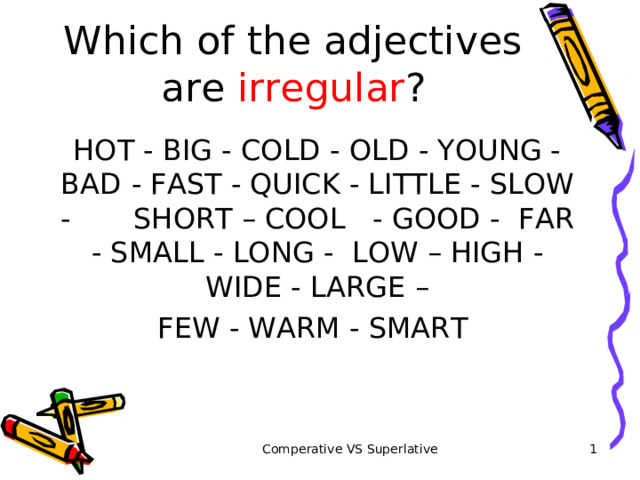 Which of the adjectives are irregular ? HOT - BIG - COLD - OLD - YOUNG - BAD  - FAST - QUICK - LITTLE - SLOW -  SHORT – COOL - G OOD -  FAR - SMALL - LONG -  LOW – HIGH - WIDE - LARGE – FEW - WARM - SMART Comperative VS Superlative   